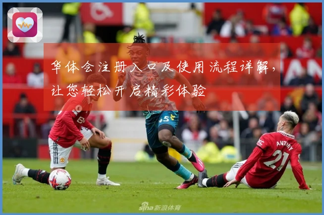 华体会注册入口及使用流程详解，让您轻松开启精彩体验