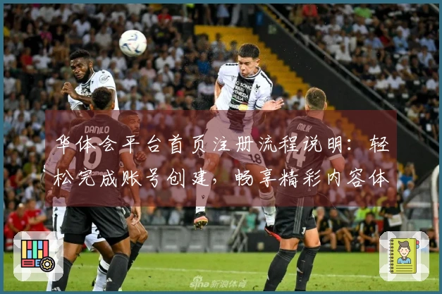 华体会平台首页注册流程说明：轻松完成账号创建，畅享精彩内容体验