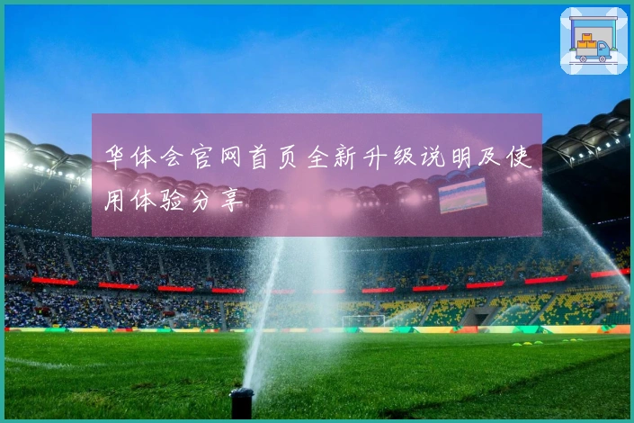 华体会官网首页全新升级说明及使用体验分享