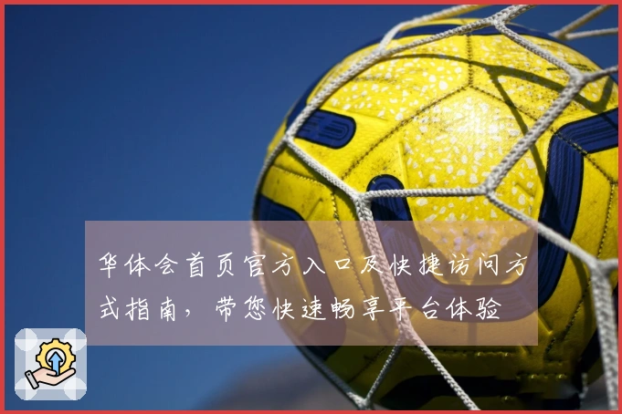 华体会首页官方入口及快捷访问方式指南，带您快速畅享平台体验