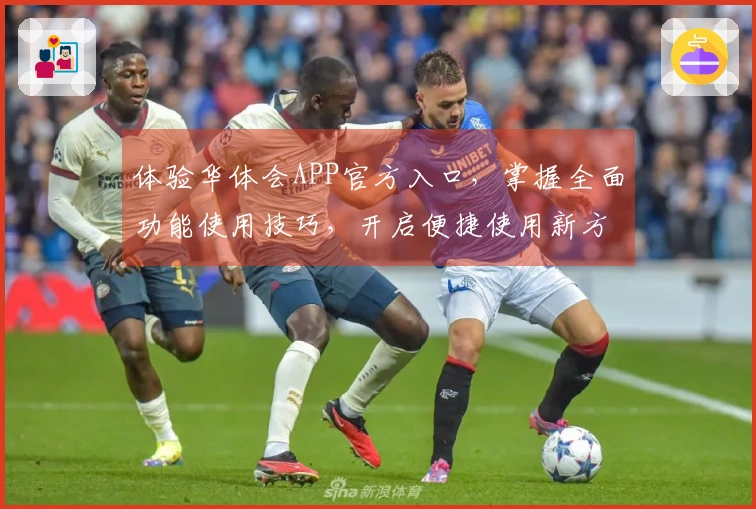 体验华体会APP官方入口，掌握全面功能使用技巧，开启便捷使用新方式！