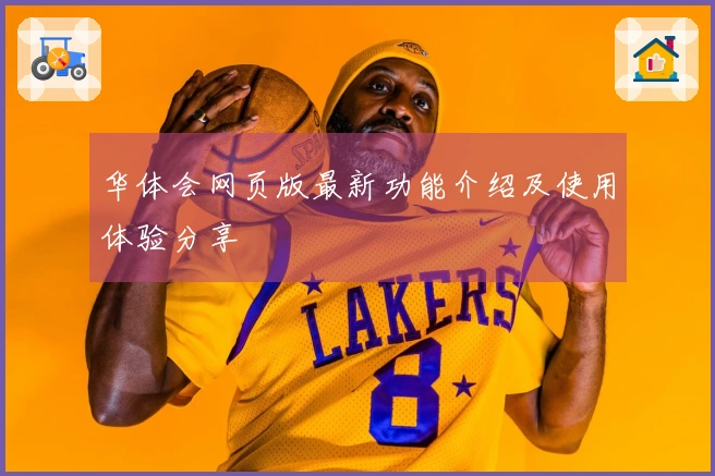 华体会网页版最新功能介绍及使用体验分享