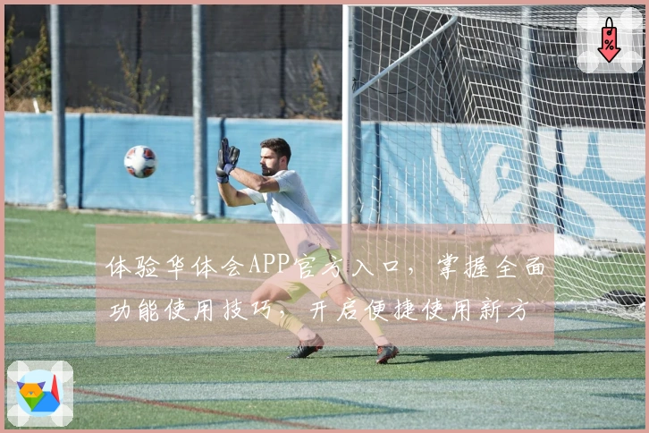 体验华体会APP官方入口，掌握全面功能使用技巧，开启便捷使用新方式！