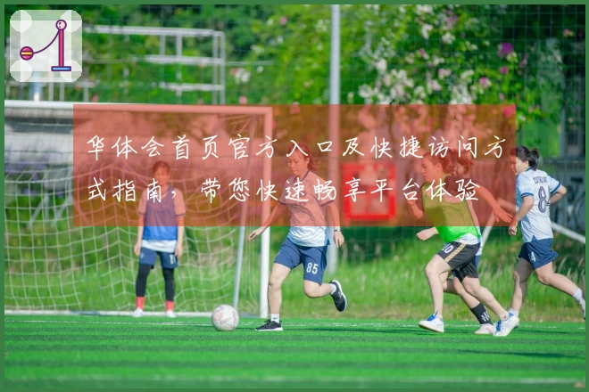 华体会首页官方入口及快捷访问方式指南，带您快速畅享平台体验