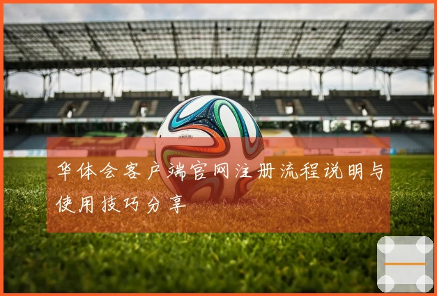 华体会客户端官网注册流程说明与使用技巧分享