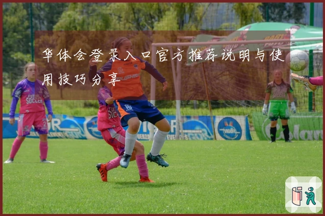 华体会登录入口官方推荐说明与使用技巧分享