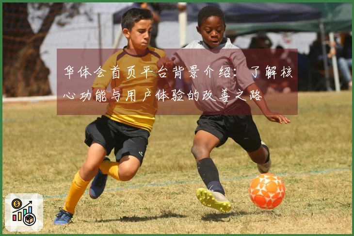 华体会首页平台背景介绍：了解核心功能与用户体验的改善之路