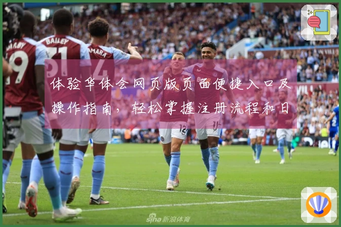 体验华体会网页版页面便捷入口及操作指南，轻松掌握注册流程和日常使用方法