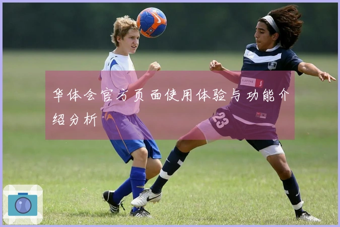 华体会官方页面使用体验与功能介绍分析