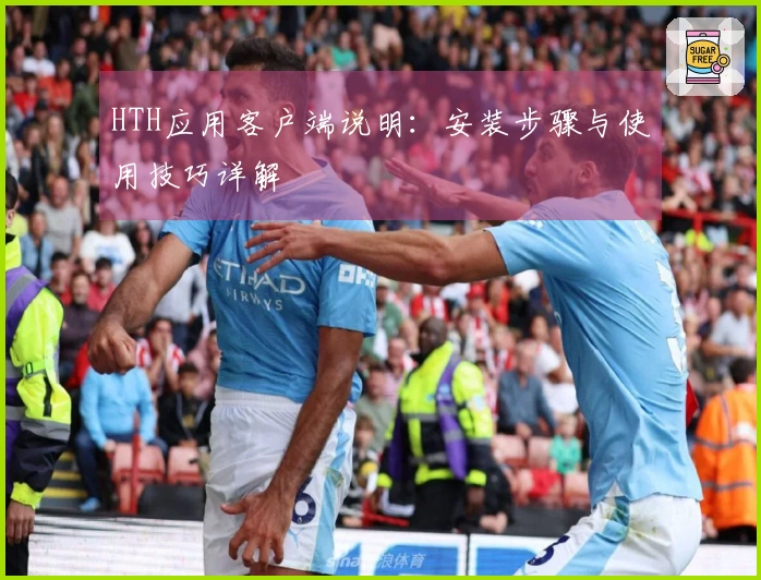 HTH应用客户端说明：安装步骤与使用技巧详解