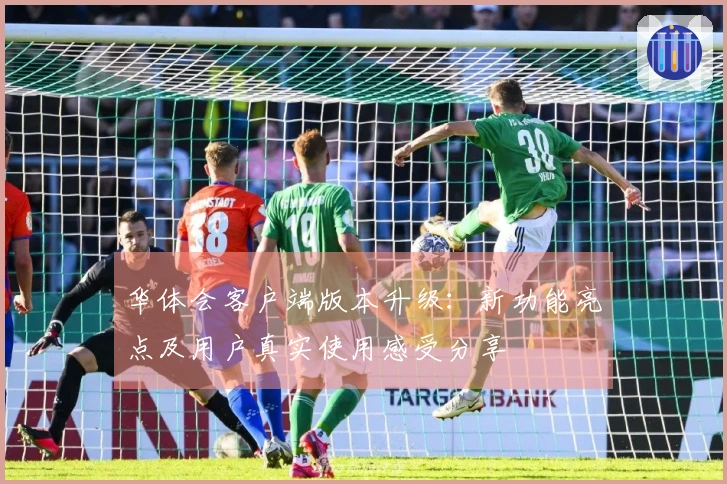 华体会客户端版本升级：新功能亮点及用户真实使用感受分享